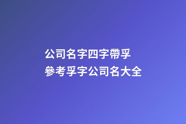 公司名字四字帶孚 參考孚字公司名大全-第1張-公司起名-玄機派